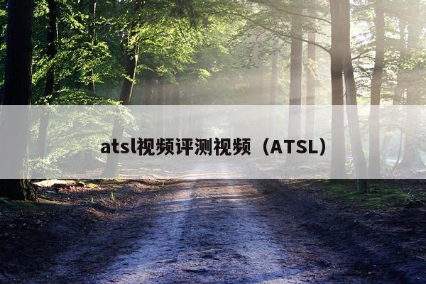 atsl视频评测视频（ATSL）