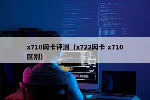 x710网卡评测（x722网卡 x710区别）