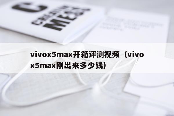 vivox5max开箱评测视频（vivox5max刚出来多少钱）
