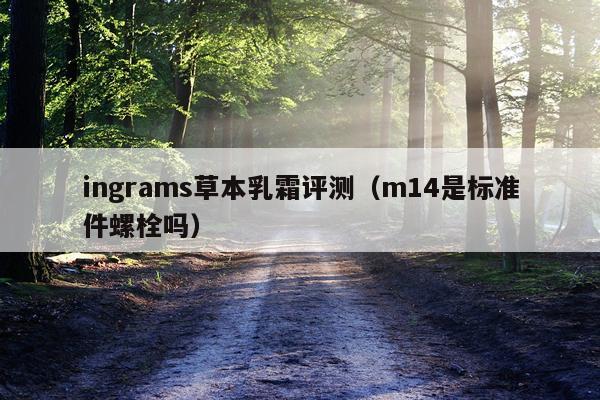 ingrams草本乳霜评测（m14是标准件螺栓吗）