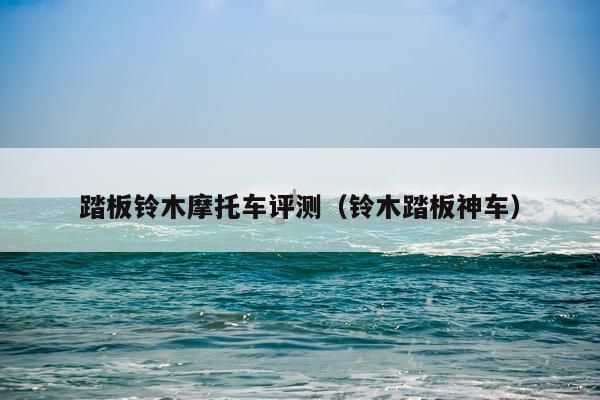 踏板铃木摩托车评测（铃木踏板神车）