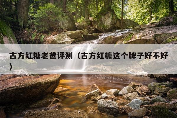 古方红糖老爸评测（古方红糖这个牌子好不好）