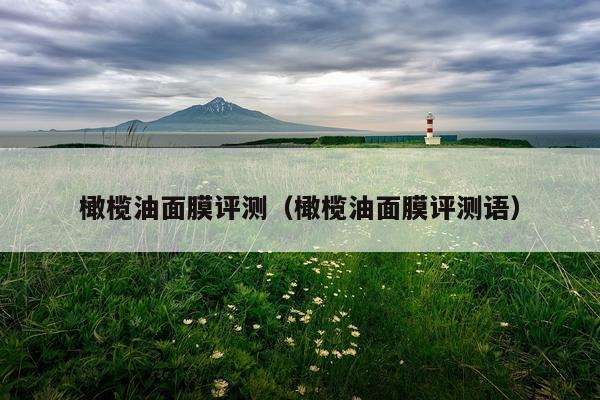 橄榄油面膜评测（橄榄油面膜评测语）