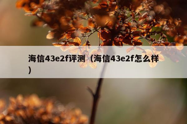 海信43e2f评测（海信43e2f怎么样）
