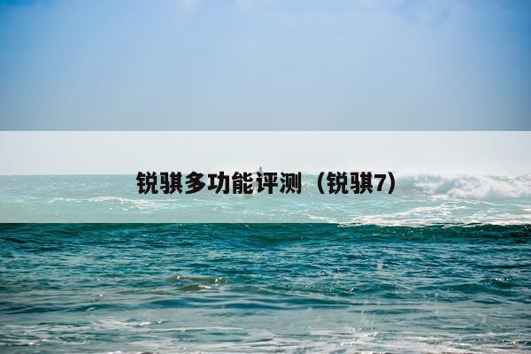 锐骐多功能评测（锐骐7）