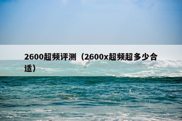 2600超频评测（2600x超频超多少合适）