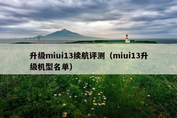 升级miui13续航评测（miui13升级机型名单）