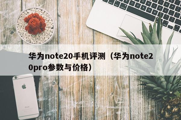 华为note20手机评测（华为note20pro参数与价格）