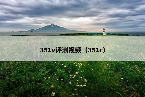 351v评测视频（351c）