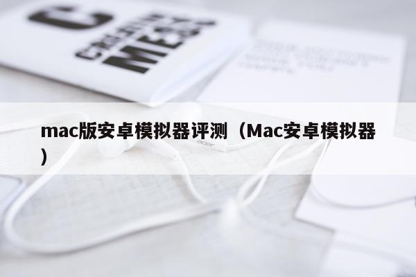 mac版安卓模拟器评测（Mac安卓模拟器）