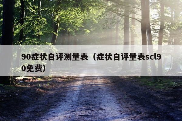 90症状自评测量表（症状自评量表scl90免费）