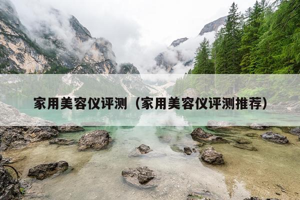 家用美容仪评测（家用美容仪评测推荐）