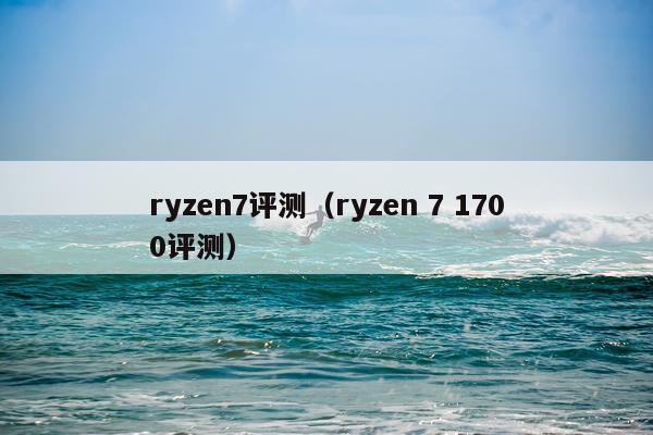 ryzen7评测（ryzen 7 1700评测）