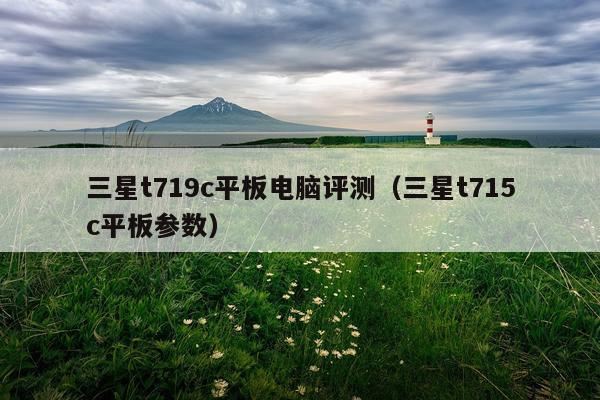 三星t719c平板电脑评测（三星t715c平板参数）