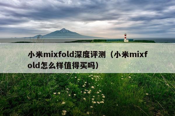 小米mixfold深度评测（小米mixfold怎么样值得买吗）