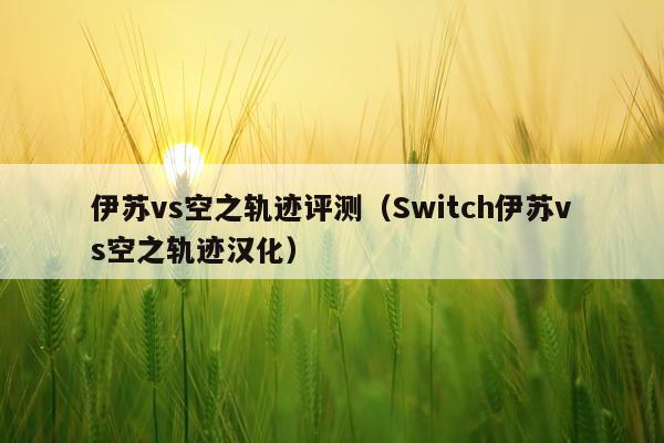 伊苏vs空之轨迹评测（Switch伊苏vs空之轨迹汉化）