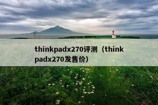 thinkpadx270评测（thinkpadx270发售价）