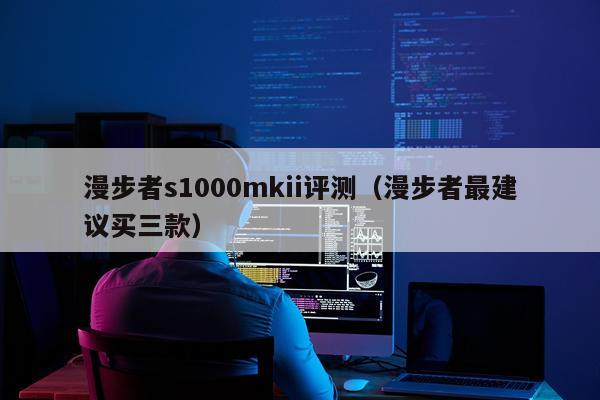 漫步者s1000mkii评测（漫步者最建议买三款）
