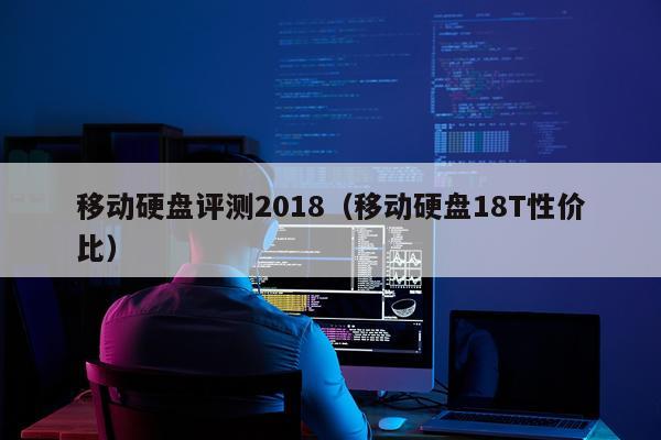 移动硬盘评测2018（移动硬盘18T性价比）
