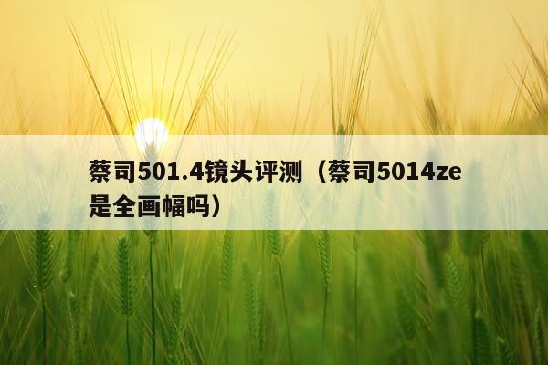 蔡司501.4镜头评测（蔡司5014ze是全画幅吗）