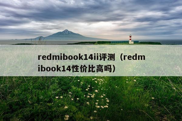 redmibook14ii评测（redmibook14性价比高吗）