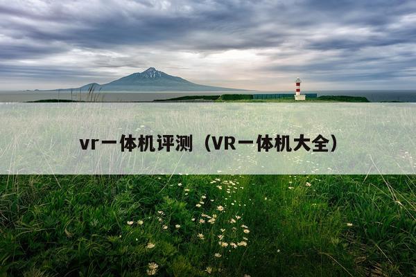 vr一体机评测（VR一体机大全）