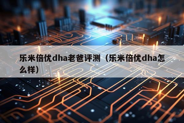 乐米倍优dha老爸评测（乐米倍优dha怎么样）