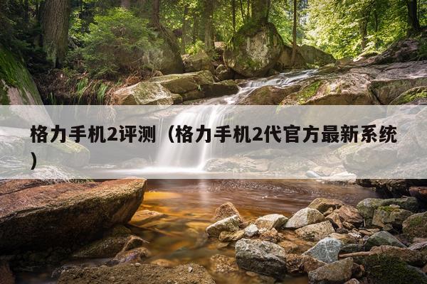 格力手机2评测（格力手机2代官方最新系统）