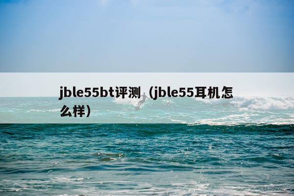 jble55bt评测（jble55耳机怎么样）