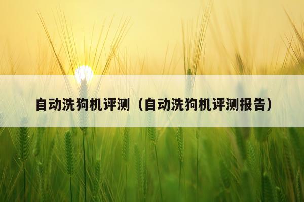 自动洗狗机评测（自动洗狗机评测报告）