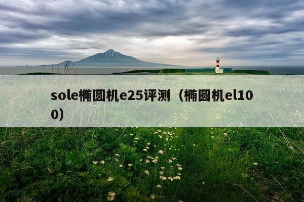 sole椭圆机e25评测（椭圆机el100）
