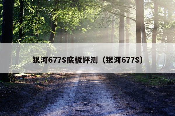 银河677S底板评测（银河677S）