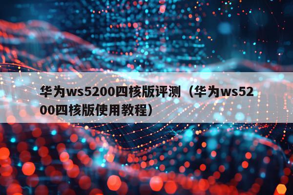 华为ws5200四核版评测（华为ws5200四核版使用教程）