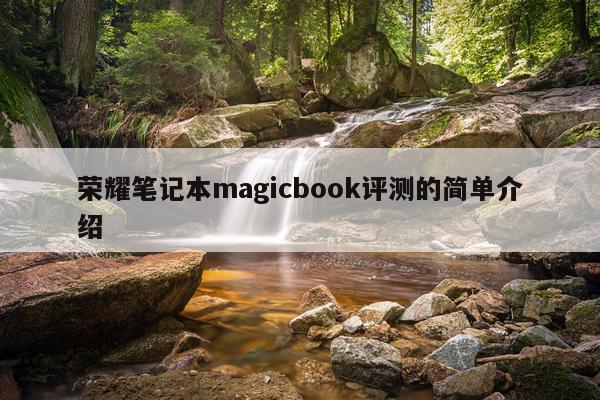 荣耀笔记本magicbook评测的简单介绍