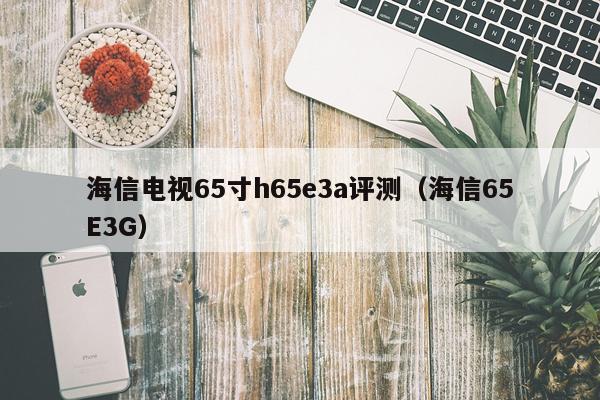 海信电视65寸h65e3a评测（海信65E3G）