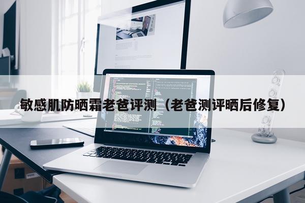 敏感肌防晒霜老爸评测（老爸测评晒后修复）
