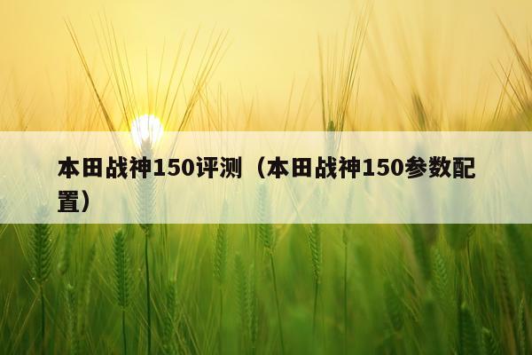 本田战神150评测（本田战神150参数配置）