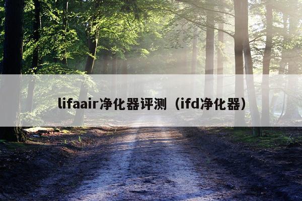lifaair净化器评测（ifd净化器）
