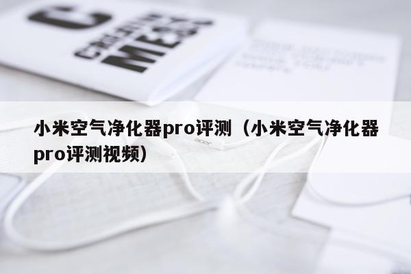 小米空气净化器pro评测（小米空气净化器pro评测视频）