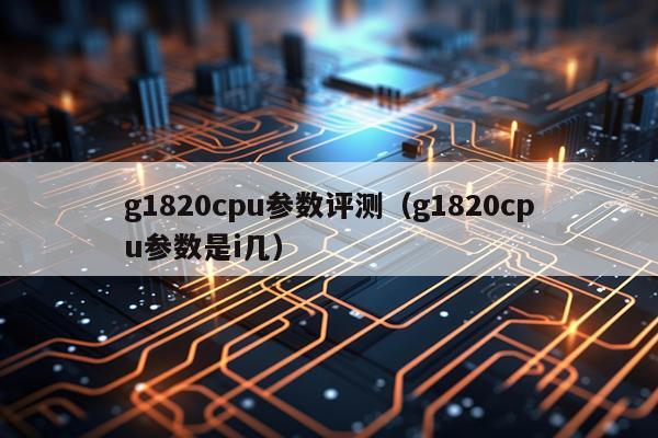 g1820cpu参数评测（g1820cpu参数是i几）