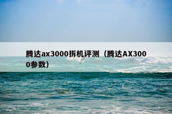 腾达ax3000拆机评测（腾达AX3000参数）