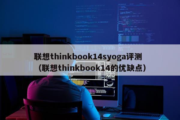联想thinkbook14syoga评测（联想thinkbook14的优缺点）