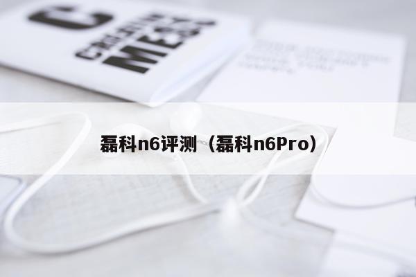 磊科n6评测（磊科n6Pro）