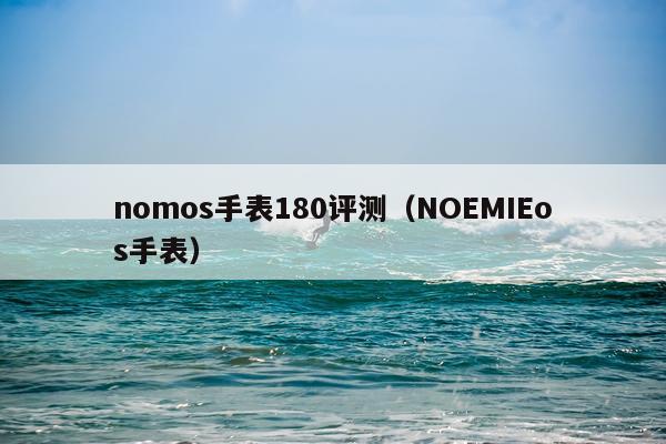 nomos手表180评测（NOEMIEos手表）