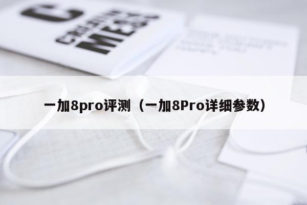 一加8pro评测（一加8Pro详细参数）