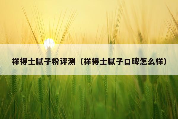 祥得士腻子粉评测（祥得士腻子口碑怎么样）