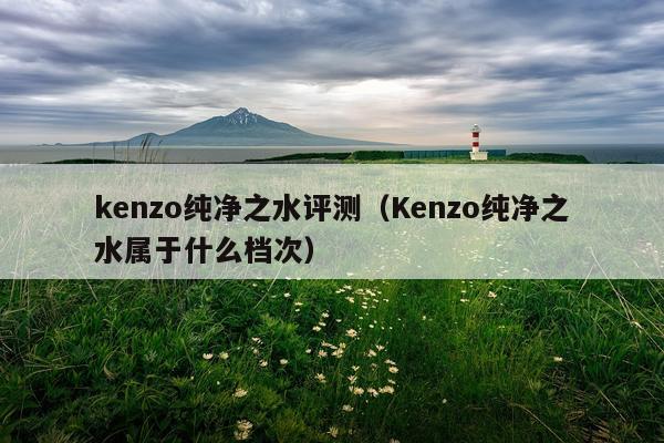 kenzo纯净之水评测（Kenzo纯净之水属于什么档次）