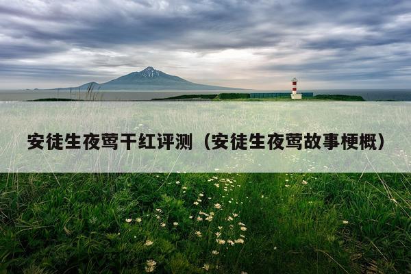 安徒生夜莺干红评测（安徒生夜莺故事梗概）