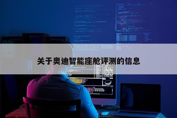 关于奥迪智能座舱评测的信息