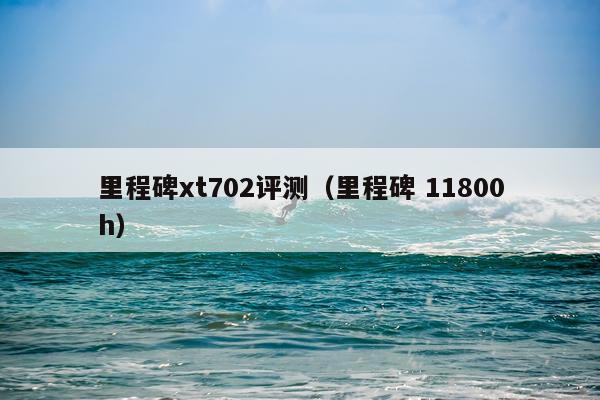 里程碑xt702评测（里程碑 11800h）